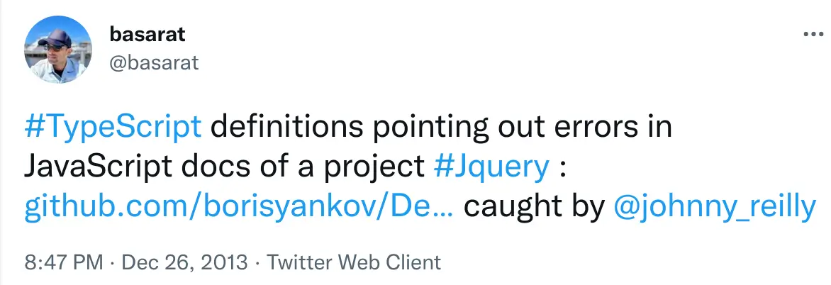 Tweet by @basarat at 8:47 PM on Dec 26, 2013 reading &quot;#TypeScript definitions pointing out errors in JavaScript docs of a project #Jquery : https://github.com/borisyankov/DefinitelyTyped/pull/1471#issuecomment-31204115 caught by @johnny_reilly&quot; original tweet here: https://twitter.com/basarat/status/416309213430689792