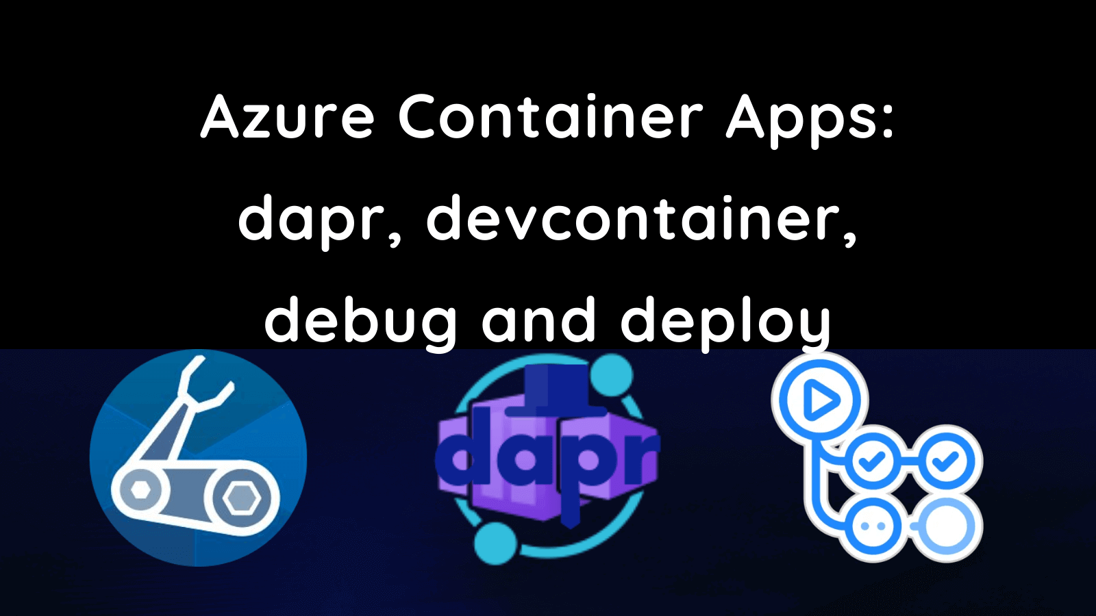 title image reading &quot;Azure Container Apps dapr, devcontainer, debug and deploy&quot;  with the dapr, Bicep, Azure Container Apps and GitHub Actions logos
